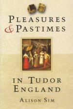 Pleasures and Pastimes in Tudor England af Alison Sim