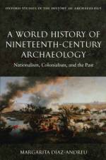 A World History of Nineteenth-Century Archaeology af Margarita (Senior Lecturer Diaz-Andreu