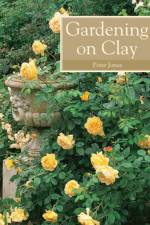 Gardening on Clay af Peter Jones