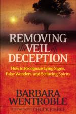 Removing the Veil of Deception How to Recognize Ly ing Signs, False Wonders, and Seducing Spirits af B Wentroble