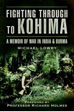 Fighting Through to Kohima: A Memoir of War in India & Burma af Michael Lowry
