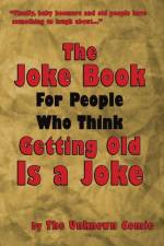 The Joke Book for People Who Think Getting Old Is a Joke af The Unknown Comic