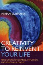 Creativity to Reinvent Your Life – Reflections on change, intuition and spiritual alchemy af Miriam Subirana
