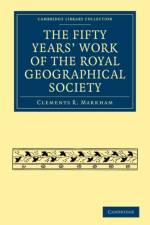 Fifty Years' Work of the Royal Geographical Society af Clements R. Markham