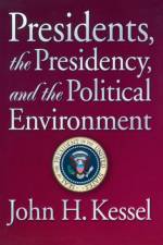 Presidents, the Presidency, and the Political Environment af John H. Kessel