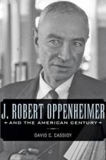J. Robert Oppenheimer and the American Century af David C. (Hofstra University) Cassidy