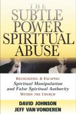 The Subtle Power of Spiritual Abuse – Recognizing and Escaping Spiritual Manipulation and False Spiritual Authority Within the Church af David Johnson
