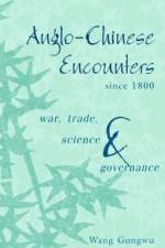 Anglo-Chinese Encounters since 1800 af Wang (National University of Singapore) Gungwu