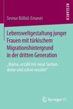 Lebensweltgestaltung Junger Frauen Mit Turkischem Migrationshintergrund in Der Dritten Generation af Sevnur Bulbul-Emanet