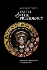 Faith and the Presidency af Gary Scott (Professor of History Smith