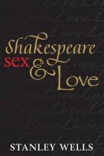 Shakespeare, Sex, and Love af Stanley (Honorary President Wells