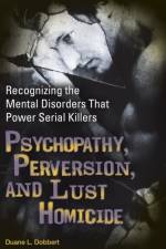 Psychopathy, Perversion, and Lust Homicide af Duane L. Dobbert Ph.D.