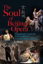 The Soul of Beijing Opera - Theatrical Creativity and Continuity in the Changing World af Ruru Li