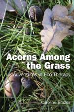Acorns Among the Grass - Adventures in Eco-therapy af Caroline Brazier