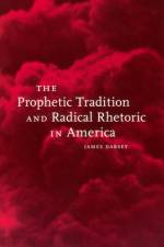 The Prophetic Tradition and Radical Rhetoric in America af James Darsey