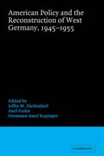 American Policy and the Reconstruction of West Germany, 1945–1955
