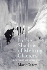 In the Shadow of Melting Glaciers af Mark (Assistant Professor of History Carey