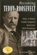Becoming Teddy Roosevelt af Andrew Vietze