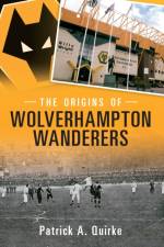 The Origins of Wolverhampton Wanderers af Patrick Quirke