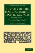 History of the Manufacture of Iron in All Ages af James Moore Swank