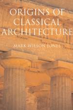 Origins of Classical Architecture af Mark Wilson Jones