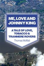 Me, Love and Johnny King – A Tale of Love, Tobacco & Tranmere Rovers af Thomas Moffatt