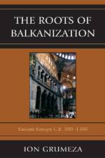 The Roots of Balkanization af Ion Grumeza