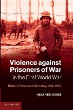 Violence against Prisoners of War in the First World War af Heather (Dr Jones