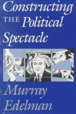 Constructing the Political Spectacle af Murray Edelman
