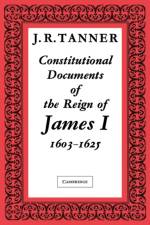 Constitutional Documents of the Reign of James I A.D. 1603–1625 af J. R. Tanner