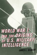 World War I and the Origins of U.S. Military Intelligence af James L. Gilbert