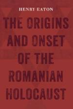 Origins and Onset of the Romanian Holocaust af Henry Eaton