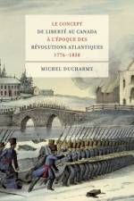 Le concept de liberte au Canada a l'epoque des Revolutions atlantiques (1776-1838) af Michel Ducharme