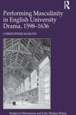 Performing Masculinity in English University Drama, 1598-1636 af Christopher Marlow