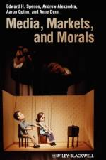 Media, Markets, and Morals af Edward H. (Centre for Applied Philosophy and Public Ethics (CAPPE) Spence