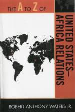 The A to Z of United States-Africa Relations af Robert Anthony Waters