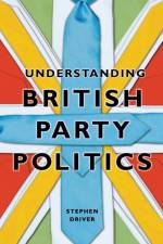 Understanding British Party Politics af Stephen (Roehampton University) Driver