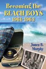 Becoming the Beach Boys, 1961-1963 af James B. Murphy