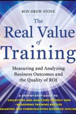 The Real Value of Training: Measuring and Analyzing Business Outcomes and the Quality of ROI af Ron Stone