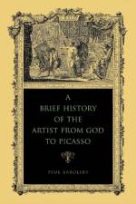 A Brief History of the Artist from God to Picasso af Paul Barolsky