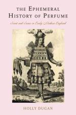 The Ephemeral History of Perfume af Holly (The George Washington University) Dugan