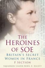 The Heroines of SOE af Squadron Leader Beryl E Escott