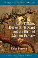 J.R.R. Tolkien, Robert E. Howard and the Birth of Modern Fantasy af Deke Parsons