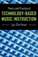 Theory and Practice of Technology-Based Music Instruction af Jay (Assistant Professor in Music Education Dorfman