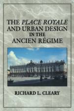The Place Royale and Urban Design in the Ancien Regime af Richard L. Cleary
