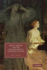 Shock, Memory and the Unconscious in Victorian Fiction af Jill L. (University of Toronto) Matus