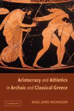 Aristocracy and Athletics in Archaic and Classical Greece af Nigel (Reed College Nicholson
