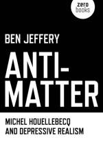 Anti–Matter – Michel Houellebecq and Depressive Realism af Ben Jeffery