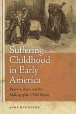 Suffering Childhood in Early America af Anna Mae Duane