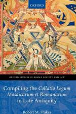 Compiling the Collatio Legum Mosaicarum et Romanarum in Late Antiquity af Robert M. (Dean of Arts